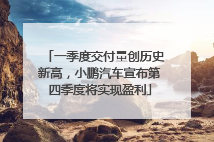 一季度交付量创历史新高，小鹏汽车宣布第四季度将实现盈利