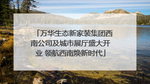 万华生态新家装集团西南公司及城市展厅盛大开业 领航西南焕新时代