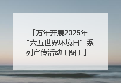 万年开展2025年“六五世界环境日”系列宣传活动（图）
