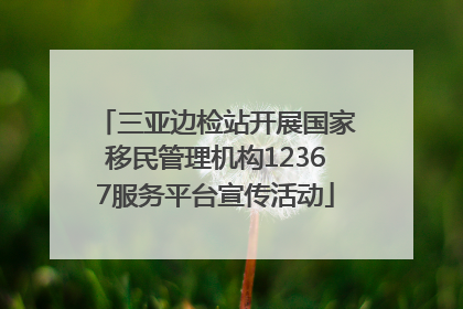 三亚边检站开展国家移民管理机构12367服务平台宣传活动