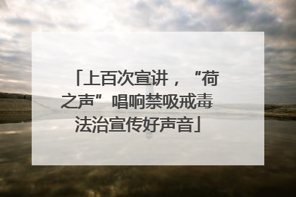 上百次宣讲,“荷之声”唱响禁吸戒毒法治宣传好声音