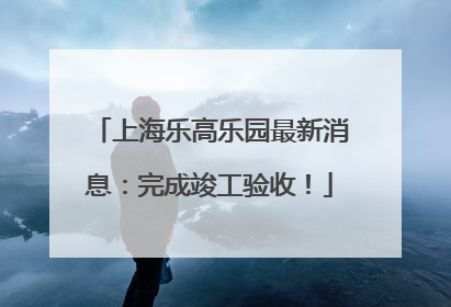 上海乐高乐园最新消息：完成竣工验收！