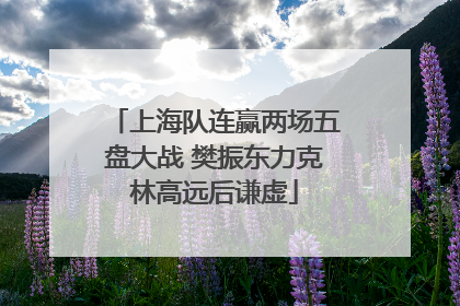 上海队连赢两场五盘大战 樊振东力克林高远后谦虚