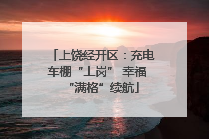 上饶经开区：充电车棚“上岗” 幸福“满格”续航