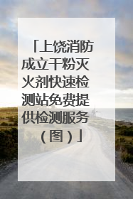 上饶消防成立干粉灭火剂快速检测站免费提供检测服务（图）