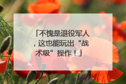 不愧是退役军人，这也能玩出“战术级”操作！