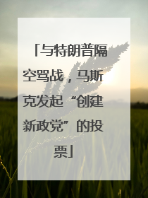 与特朗普隔空骂战，马斯克发起“创建新政党”的投票