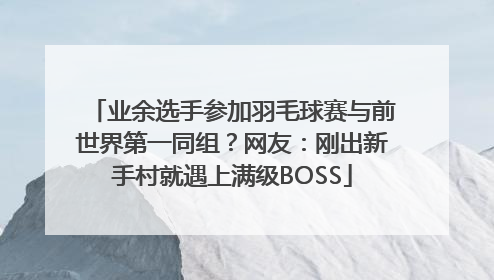 业余选手参加羽毛球赛与前世界第一同组？网友：刚出新手村就遇上满级BOSS