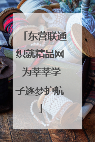 东营联通织就精品网 为莘莘学子逐梦护航