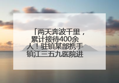 两天奔波千里，累计接待400余人！驻镇某部携手镇江三五九医院进村开展健康帮扶