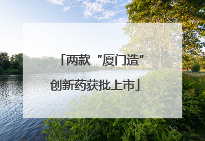 两款“厦门造”创新药获批上市