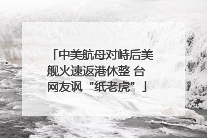 中美航母对峙后美舰火速返港休整 台网友讽“纸老虎”