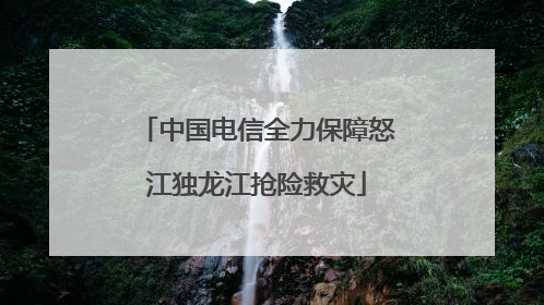 中国电信全力保障怒江独龙江抢险救灾