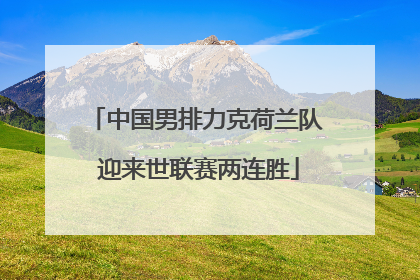 中国男排力克荷兰队 迎来世联赛两连胜