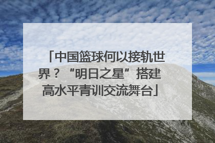 中国篮球何以接轨世界？“明日之星”搭建高水平青训交流舞台