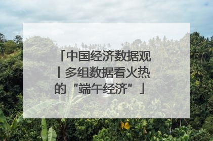 中国经济数据观丨多组数据看火热的“端午经济”