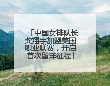 中国女排队长龚翔宇加盟美国职业联赛，开启首次留洋征程