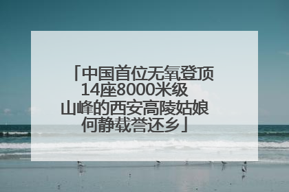 中国首位无氧登顶14座8000米级山峰的西安高陵姑娘何静载誉还乡