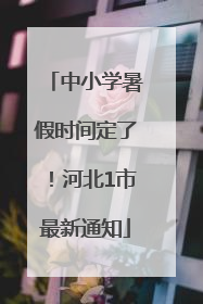 中小学暑假时间定了！河北1市最新通知
