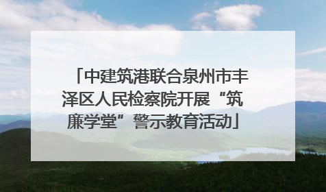 中建筑港联合泉州市丰泽区人民检察院开展“筑廉学堂”警示教育活动