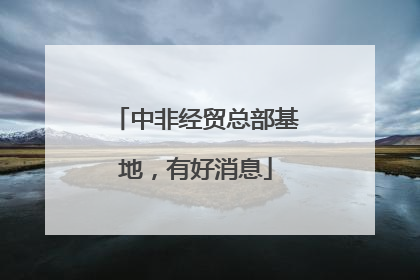 中非经贸总部基地，有好消息