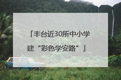 丰台近30所中小学建“彩色学安路”