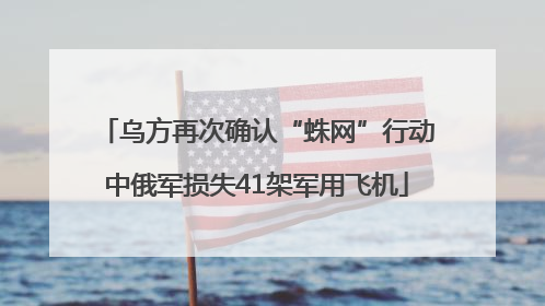 乌方再次确认“蛛网”行动中俄军损失41架军用飞机