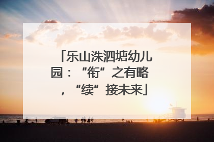 乐山洙泗塘幼儿园：“衔”之有略，“续”接未来