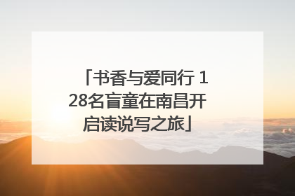 书香与爱同行 128名盲童在南昌开启读说写之旅