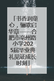 书香润童心，骊歌启华章——合肥市亳州路小学2025届毕业典礼见证成长时刻