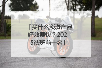 买什么淡斑产品好效果快？2025祛斑前十名