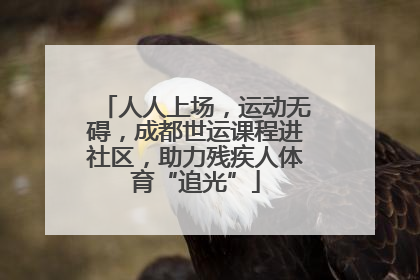 人人上场，运动无碍，成都世运课程进社区，助力残疾人体育“追光”