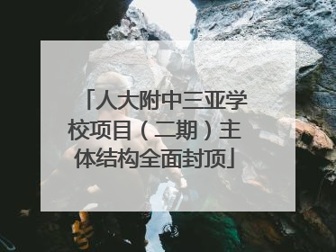 人大附中三亚学校项目（二期）主体结构全面封顶