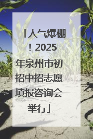 人气爆棚！2025年泉州市初招中招志愿填报咨询会举行