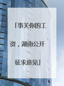 事关你的工资，湖南公开征求意见