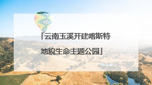云南玉溪开建喀斯特地貌生命主题公园