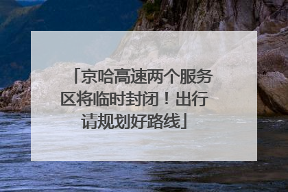 京哈高速两个服务区将临时封闭！出行请规划好路线