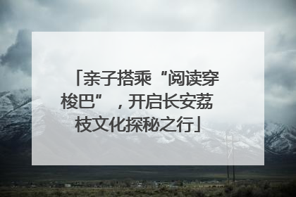 亲子搭乘“阅读穿梭巴”，开启长安荔枝文化探秘之行