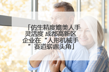 仿生精度媲美人手灵活度 成都高新区企业在“人形机械手”赛道崭露头角