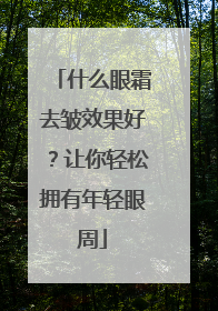 什么眼霜去皱效果好？让你轻松拥有年轻眼周