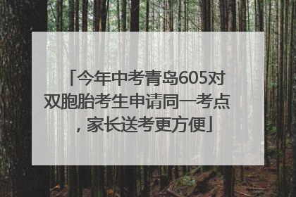 今年中考青岛605对双胞胎考生申请同一考点，家长送考更方便