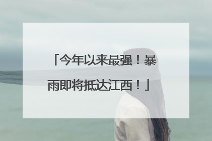 今年以来最强！暴雨即将抵达江西！
