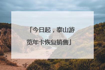 今日起，泰山游览年卡恢复销售