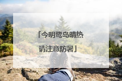 今明鹭岛晴热 请注意防暑