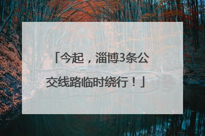 今起，淄博3条公交线路临时绕行！