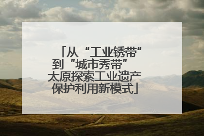 从“工业锈带”到“城市秀带” 太原探索工业遗产保护利用新模式