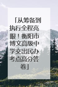 从筹备到执行全程亮眼！衡阳市博文高级中学交出民办考点高分答卷