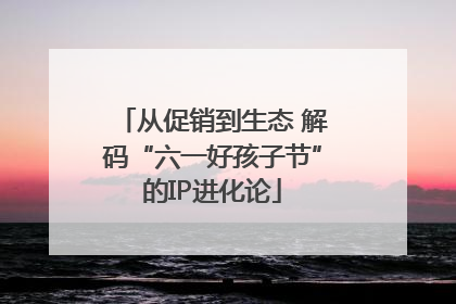 从促销到生态 解码“六一好孩子节”的IP进化论