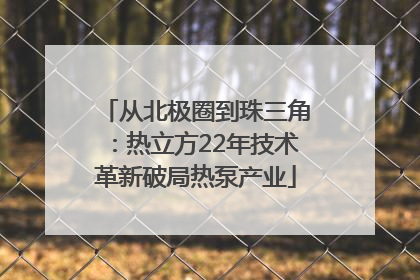 从北极圈到珠三角：热立方22年技术革新破局热泵产业