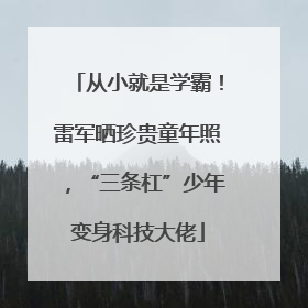 从小就是学霸！雷军晒珍贵童年照，“三条杠”少年变身科技大佬
